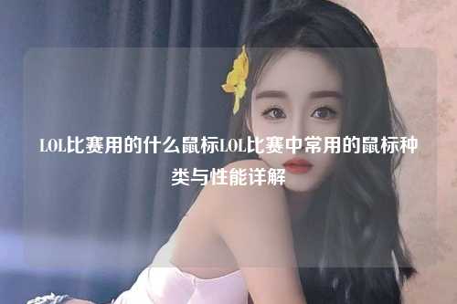 LOL比赛用的什么鼠标LOL比赛中常用的鼠标种类与性能详解