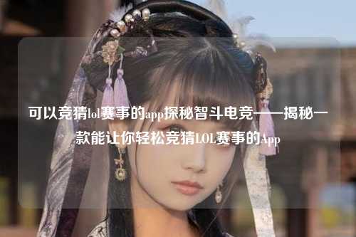 可以竞猜lol赛事的app探秘智斗电竞——揭秘一款能让你轻松竞猜LOL赛事的App