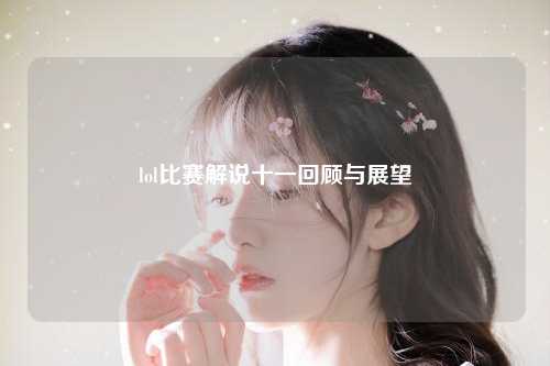 lol比赛解说十一回顾与展望