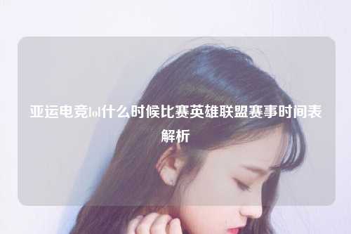 亚运电竞lol什么时候比赛英雄联盟赛事时间表解析