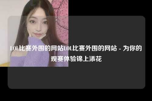 LOL比赛外围的网站LOL比赛外围的网站 - 为你的观赛体验锦上添花