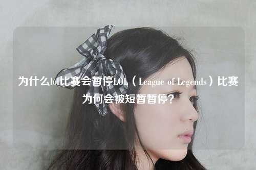 为什么lol比赛会暂停LOL（League of Legends）比赛为何会被短暂暂停？