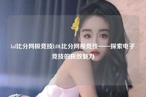 lol比分网极竞技LOL比分网极竞技——探索电子竞技的极致魅力