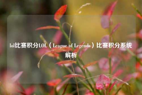 lol比赛积分LOL（League of Legends）比赛积分系统解析