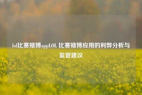 lol比赛赌博appLOL 比赛赌博应用的利弊分析与监管建议