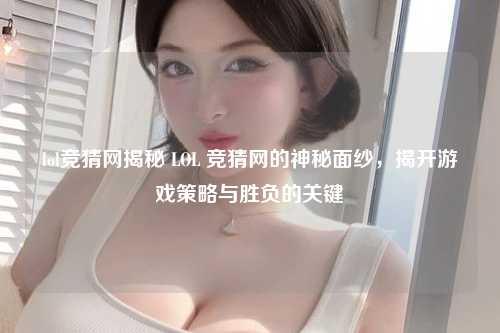 lol竞猜网揭秘 LOL 竞猜网的神秘面纱，揭开游戏策略与胜负的关键