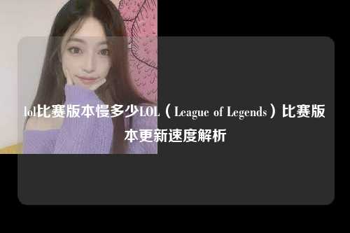 lol比赛版本慢多少LOL（League of Legends）比赛版本更新速度解析