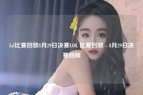 lol比赛回放8月29日决赛LOL 比赛回放 - 8月29日决赛回顾