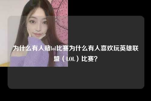 为什么有人赌lol比赛为什么有人喜欢玩英雄联盟（LOL）比赛？