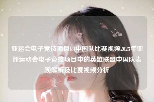 亚运会电子竞技项目lol中国队比赛视频2023年亚洲运动会电子竞技项目中的英雄联盟中国队表现解析及比赛视频分析