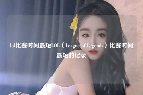 lol比赛时间最短LOL（League of Legends）比赛时间最短的记录