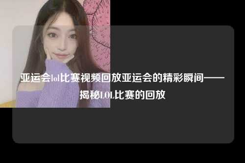 亚运会lol比赛视频回放亚运会的精彩瞬间——揭秘LOL比赛的回放