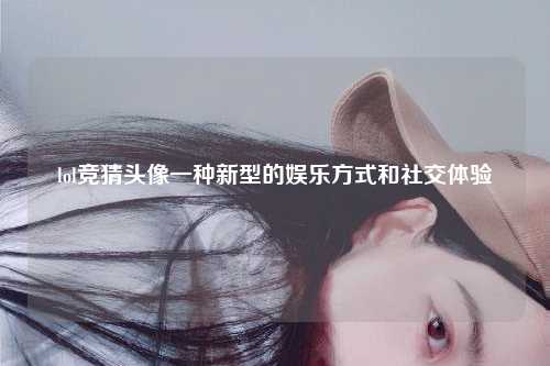 lol竞猜头像一种新型的娱乐方式和社交体验