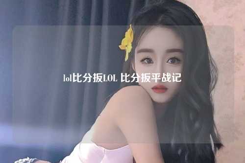 lol比分扳LOL 比分扳平战记