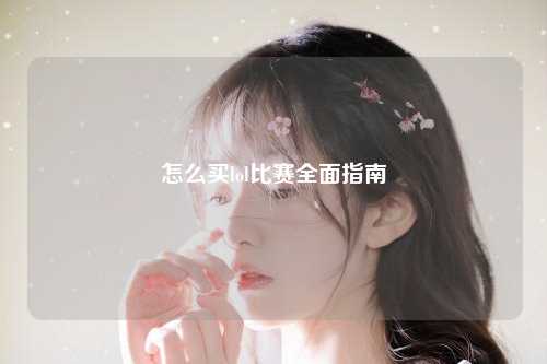 怎么买lol比赛全面指南