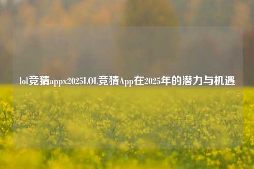 lol竞猜appx2025LOL竞猜App在2025年的潜力与机遇