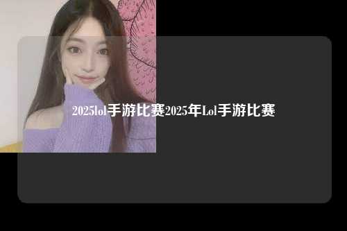 2025lol手游比赛2025年Lol手游比赛
