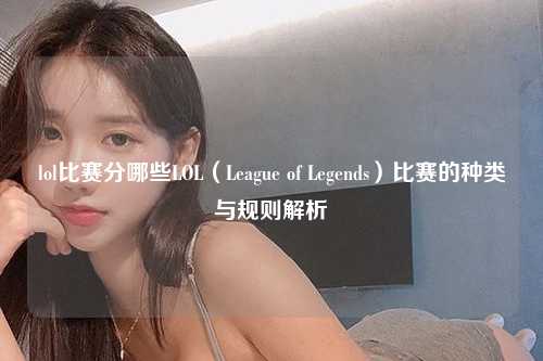 lol比赛分哪些LOL（League of Legends）比赛的种类与规则解析