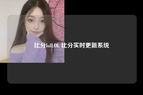 比分lolLOL 比分实时更新系统