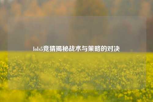 lols5竞猜揭秘战术与策略的对决
