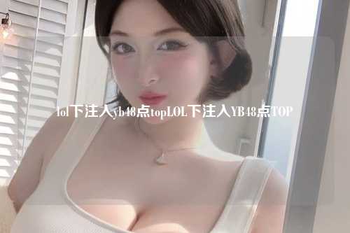 lol下注入yb48点topLOL下注入YB48点TOP