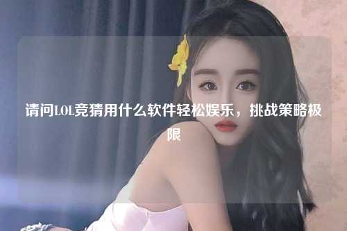 请问LOL竞猜用什么软件轻松娱乐，挑战策略极限