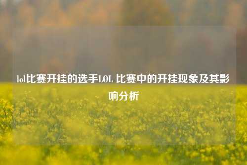 lol比赛开挂的选手LOL 比赛中的开挂现象及其影响分析