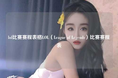 lol比赛赛程表格LOL（League of Legends）比赛赛程表