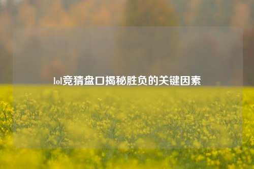 lol竞猜盘口揭秘胜负的关键因素