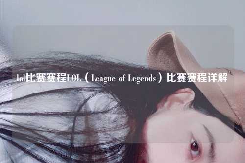 lol比赛赛程LOL（League of Legends）比赛赛程详解