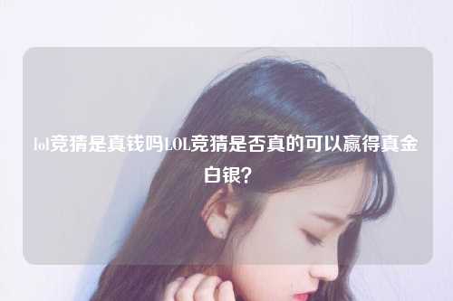 lol竞猜是真钱吗LOL竞猜是否真的可以赢得真金白银？