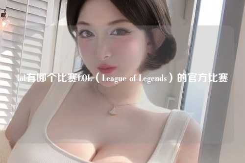 lol有哪个比赛LOL（League of Legends）的官方比赛