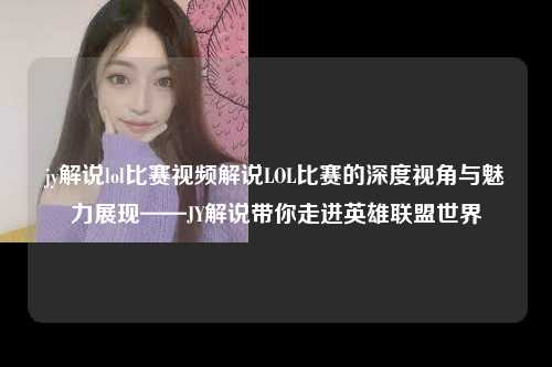 jy解说lol比赛视频解说LOL比赛的深度视角与魅力展现——JY解说带你走进英雄联盟世界