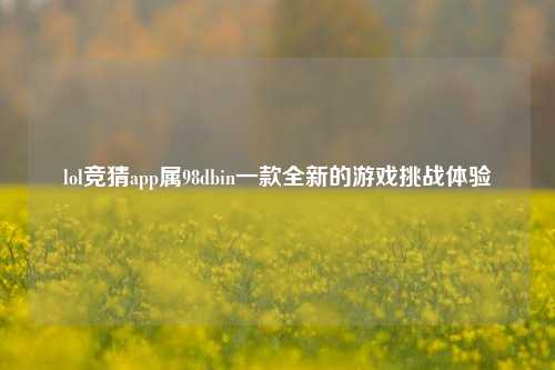 lol竞猜app属98dbin一款全新的游戏挑战体验