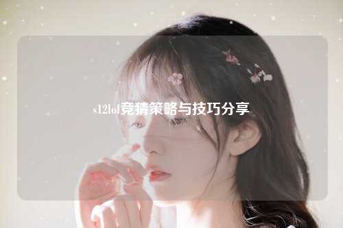 s12lol竞猜策略与技巧分享