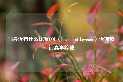 lol最近有什么比赛LOL（League of Legends）近期热门赛事综述