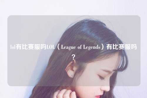 lol有比赛服吗LOL（League of Legends）有比赛服吗？