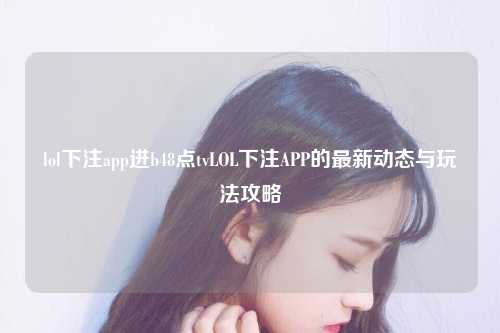 lol下注app进b48点tvLOL下注APP的最新动态与玩法攻略