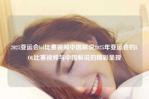 2025亚运会lol比赛视频中国解说2025年亚运会的LOL比赛视频与中国解说的精彩呈现