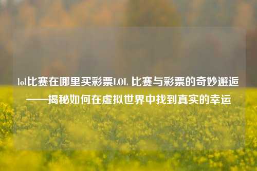 lol比赛在哪里买彩票LOL 比赛与彩票的奇妙邂逅——揭秘如何在虚拟世界中找到真实的幸运