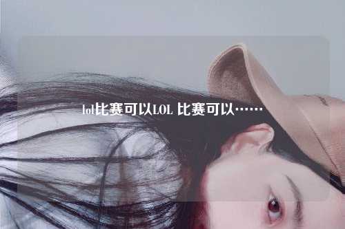 lol比赛可以LOL 比赛可以……