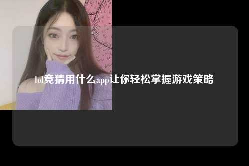lol竞猜用什么app让你轻松掌握游戏策略