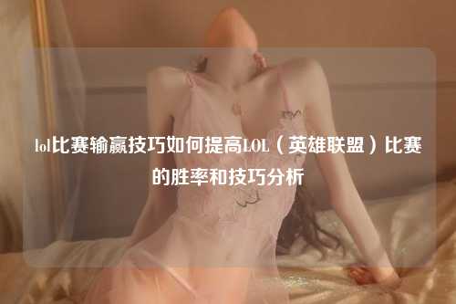 lol比赛输赢技巧如何提高LOL（英雄联盟）比赛的胜率和技巧分析