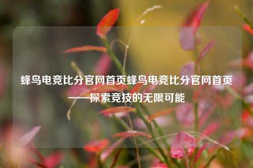 蜂鸟电竞比分官网首页蜂鸟电竞比分官网首页——探索竞技的无限可能